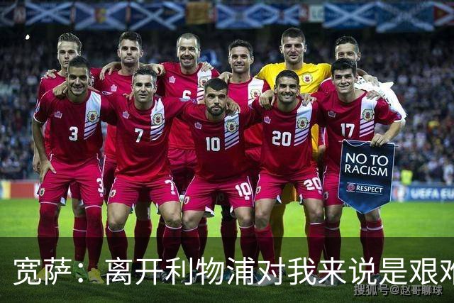 宽萨：离开利物浦对我来说是艰难的决定，但我需要每周都能出场